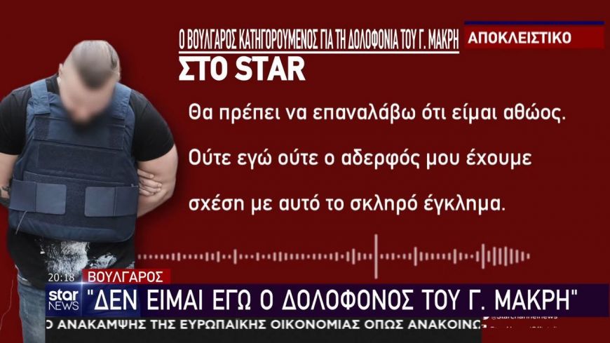 Δολοφονία Μακρή: Ο Βούλγαρος κατηγορούμενος «σπάει» τη σιωπή του στο Star-Είμαι αθώος