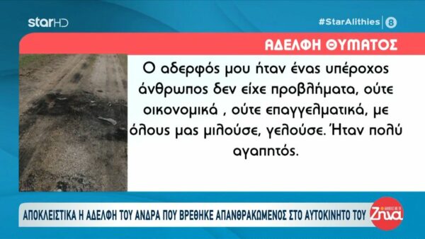 Πιερία- Αδελφή άνδρα που βρέθηκε απανθρακωμένος στο αμάξι του:  Δεν ξέρουμε τι συνέβη… Ο αδερφός μου ήταν ένας υπέροχος άνθρωπος δεν είχε προβλήματα, με όλους μας μιλούσε, γελούσε…